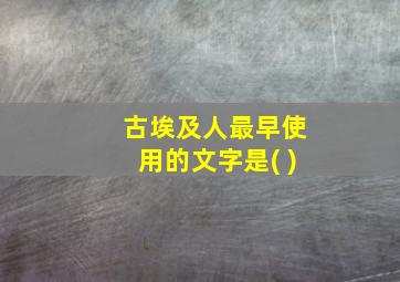 古埃及人最早使用的文字是( )